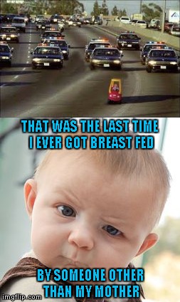 Good rule of thumb...Always know who's feeding you! | THAT WAS THE LAST TIME I EVER GOT BREAST FED; BY SOMEONE OTHER THAN MY MOTHER | image tagged in baby high speed chase,memes,funny,not going back to daycare,tainted breast milk | made w/ Imgflip meme maker