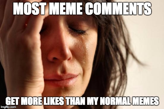 First World Problems Meme | MOST MEME COMMENTS; GET MORE LIKES THAN MY NORMAL MEMES | image tagged in memes,first world problems | made w/ Imgflip meme maker