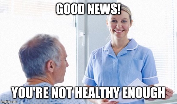 GOOD NEWS! YOU'RE NOT HEALTHY ENOUGH | made w/ Imgflip meme maker