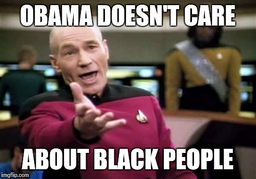 He's a puppet for the globalist agenda | OBAMA DOESN'T CARE; ABOUT BLACK PEOPLE | image tagged in memes,picard wtf | made w/ Imgflip meme maker