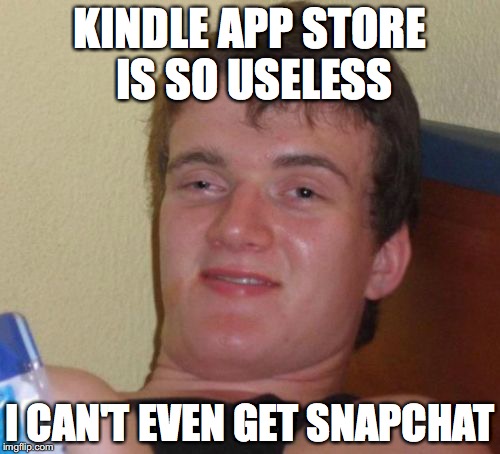 10 Guy | KINDLE APP STORE IS SO USELESS; I CAN'T EVEN GET SNAPCHAT | image tagged in memes,10 guy | made w/ Imgflip meme maker