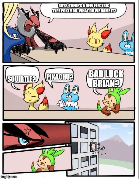 Pokemon board meeting | GUYS, THERE'S A NEW ELECTRIC TYPE POKEMON. WHAT DO WE NAME IT? BAD LUCK BRIAN? SQUIRTLE? PIKACHU? | image tagged in pokemon board meeting | made w/ Imgflip meme maker