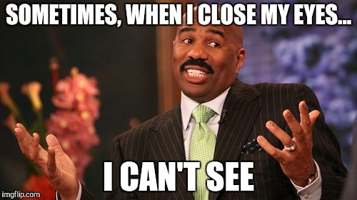 How Sentimental! |  SOMETIMES, WHEN I CLOSE MY EYES... I CAN'T SEE | image tagged in memes,steve harvey,lol,funny memes | made w/ Imgflip meme maker