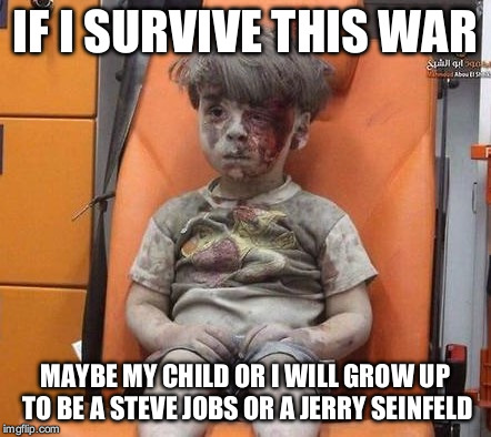 Aleppo Kid | IF I SURVIVE THIS WAR; MAYBE MY CHILD OR I WILL GROW UP TO BE A STEVE JOBS OR A JERRY SEINFELD | image tagged in aleppo kid | made w/ Imgflip meme maker