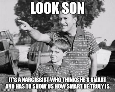 Look Son Meme | LOOK SON; IT'S A NARCISSIST WHO THINKS HE'S SMART AND HAS TO SHOW US HOW SMART HE TRULY IS. | image tagged in memes,look son | made w/ Imgflip meme maker
