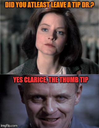 DID YOU ATLEAST LEAVE A TIP DR.? YES CLARICE, THE THUMB TIP | made w/ Imgflip meme maker