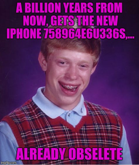 Bad Luck Brian Meme | A BILLION YEARS FROM NOW, GETS THE NEW IPHONE 758964E6U336S,... ALREADY OBSELETE | image tagged in memes,bad luck brian | made w/ Imgflip meme maker
