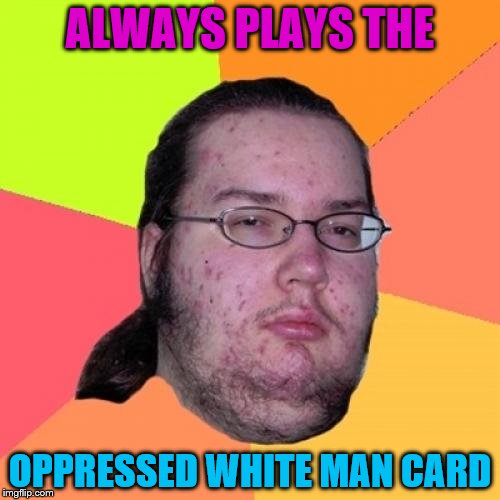 Butthurt Dweller Meme | ALWAYS PLAYS THE; OPPRESSED WHITE MAN CARD | image tagged in memes,butthurt dweller | made w/ Imgflip meme maker