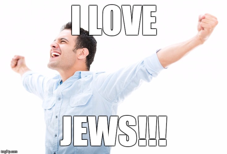 Shouts to the World | I LOVE; JEWS!!! | image tagged in jews,jew,jewish,man,happy,memes | made w/ Imgflip meme maker