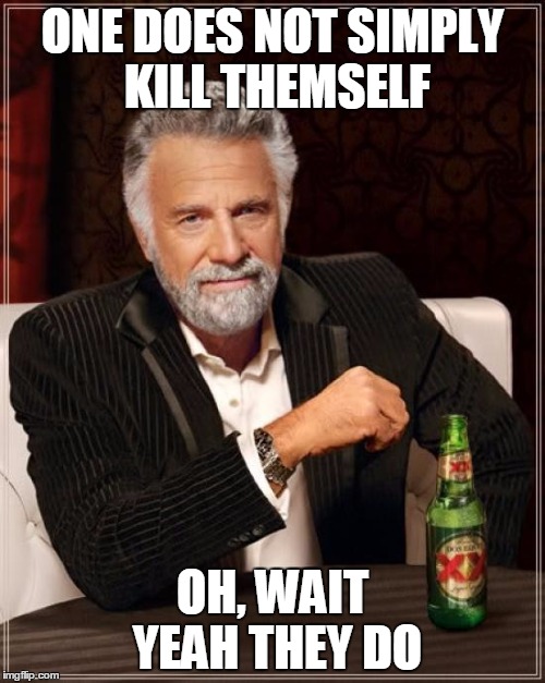 The Most Interesting Man In The World | ONE DOES NOT SIMPLY KILL THEMSELF; OH, WAIT YEAH THEY DO | image tagged in memes,the most interesting man in the world | made w/ Imgflip meme maker