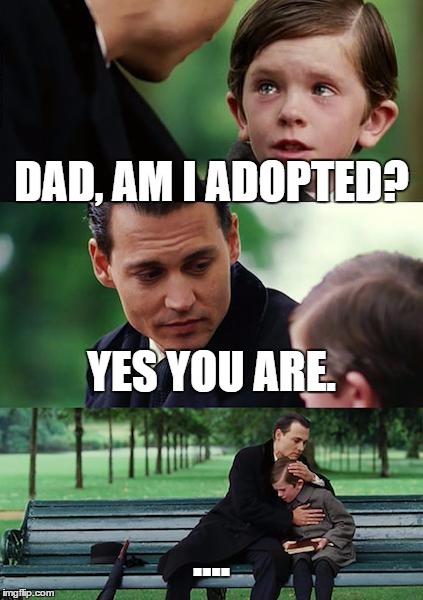 Finding Neverland Meme | DAD, AM I ADOPTED? YES YOU ARE. .... | image tagged in memes,finding neverland | made w/ Imgflip meme maker