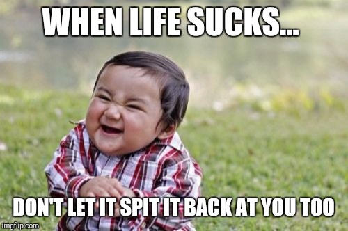 Evil Toddler | WHEN LIFE SUCKS... DON'T LET IT SPIT IT BACK AT YOU TOO | image tagged in memes,evil toddler | made w/ Imgflip meme maker