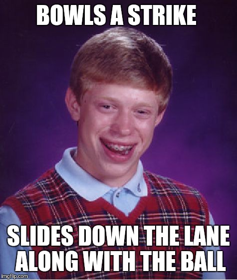 Bad Luck Brian Meme |  BOWLS A STRIKE; SLIDES DOWN THE LANE ALONG WITH THE BALL | image tagged in memes,bad luck brian | made w/ Imgflip meme maker