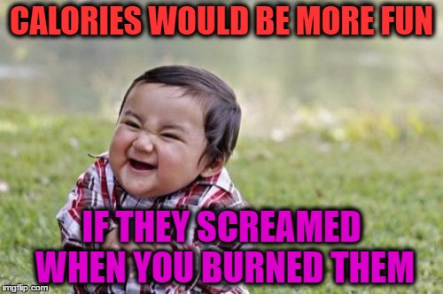 Evil Toddler | CALORIES WOULD BE MORE FUN; IF THEY SCREAMED WHEN YOU BURNED THEM | image tagged in memes,evil toddler | made w/ Imgflip meme maker