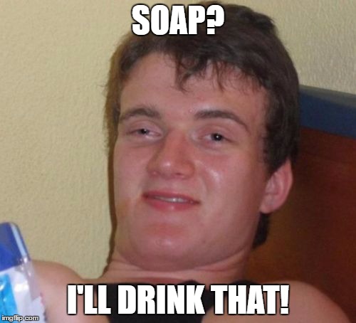 10 Guy | SOAP? I'LL DRINK THAT! | image tagged in memes,10 guy,soap,soup | made w/ Imgflip meme maker