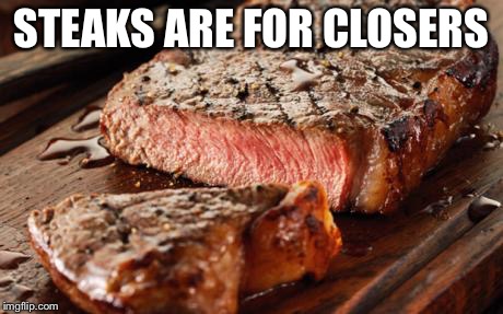 Steak | STEAKS ARE FOR CLOSERS | image tagged in steak | made w/ Imgflip meme maker