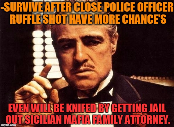 -Jack Ruby is alive everywhere! | -SURVIVE AFTER CLOSE POLICE OFFICER RUFFLE SHOT HAVE MORE CHANCE'S; EVEN WILL BE KNIFED BY GETTING JAIL OUT SICILIAN MAFIA FAMILY ATTORNEY. | image tagged in ganjamafia,godfather,criminal minds,arrested for drug dealing,the bible survives,headshot | made w/ Imgflip meme maker