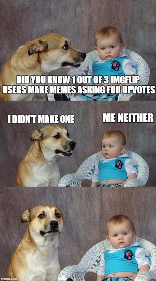 Dad Joke Dog Meme | DID YOU KNOW 1 OUT OF 3 IMGFLIP USERS MAKE MEMES ASKING FOR UPVOTES; ME NEITHER; I DIDN'T MAKE ONE | image tagged in memes,dad joke dog | made w/ Imgflip meme maker