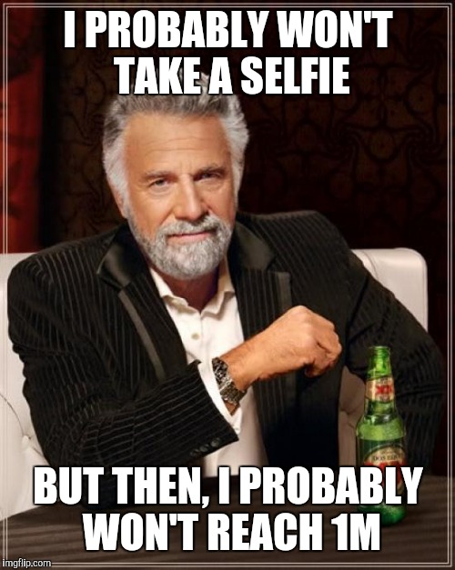 The Most Interesting Man In The World Meme | I PROBABLY WON'T TAKE A SELFIE BUT THEN, I PROBABLY WON'T REACH 1M | image tagged in memes,the most interesting man in the world | made w/ Imgflip meme maker