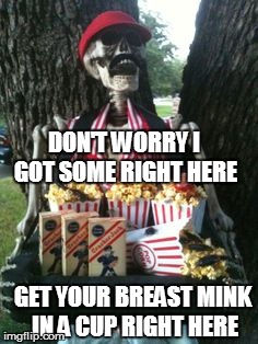 DON'T WORRY I GOT SOME RIGHT HERE GET YOUR BREAST MINK IN A CUP RIGHT HERE | made w/ Imgflip meme maker