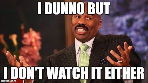 Steve Harvey Meme | I DUNNO BUT I DON'T WATCH IT EITHER | image tagged in memes,steve harvey | made w/ Imgflip meme maker