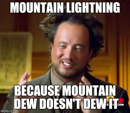 Ancient Aliens Meme | MOUNTAIN LIGHTNING BECAUSE MOUNTAIN DEW DOESN'T DEW IT | image tagged in memes,ancient aliens | made w/ Imgflip meme maker