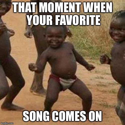 Third World Success Kid | THAT MOMENT WHEN YOUR FAVORITE; SONG COMES ON | image tagged in memes,third world success kid | made w/ Imgflip meme maker