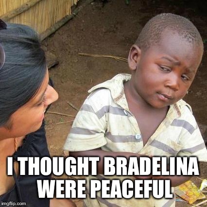 Third World Skeptical Kid Meme | I THOUGHT BRADELINA WERE PEACEFUL | image tagged in memes,third world skeptical kid | made w/ Imgflip meme maker