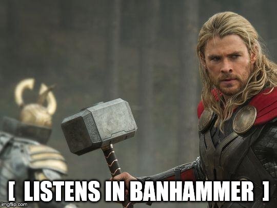 Thor | [  LISTENS IN BANHAMMER  ] | image tagged in thor | made w/ Imgflip meme maker