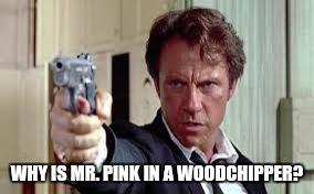 WHY IS MR. PINK IN A WOODCHIPPER? | made w/ Imgflip meme maker