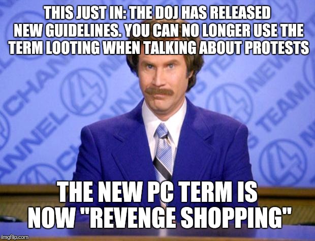 This just in  | THIS JUST IN: THE DOJ HAS RELEASED NEW GUIDELINES. YOU CAN NO LONGER USE THE TERM LOOTING WHEN TALKING ABOUT PROTESTS; THE NEW PC TERM IS NOW "REVENGE SHOPPING" | image tagged in this just in | made w/ Imgflip meme maker