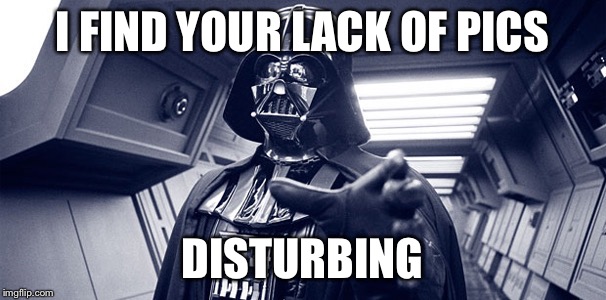 Earth Vader in yo face | I FIND YOUR LACK OF PICS; DISTURBING | image tagged in earth vader in yo face | made w/ Imgflip meme maker