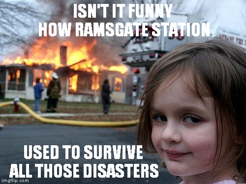 Disaster Girl Meme | ISN'T IT FUNNY HOW RAMSGATE STATION; USED TO SURVIVE ALL THOSE DISASTERS | image tagged in memes,disaster girl | made w/ Imgflip meme maker