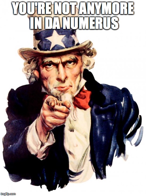 Uncle Sam | YOU'RE NOT ANYMORE IN DA NUMERUS | image tagged in memes,uncle sam | made w/ Imgflip meme maker