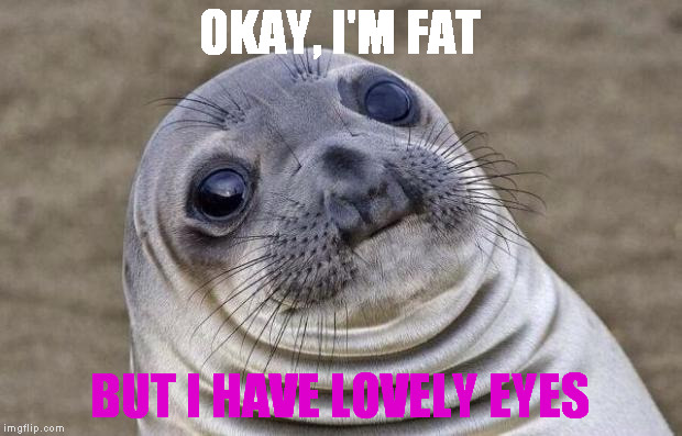 Awkward Moment Sealion | OKAY, I'M FAT; BUT I HAVE LOVELY EYES | image tagged in memes,awkward moment sealion | made w/ Imgflip meme maker