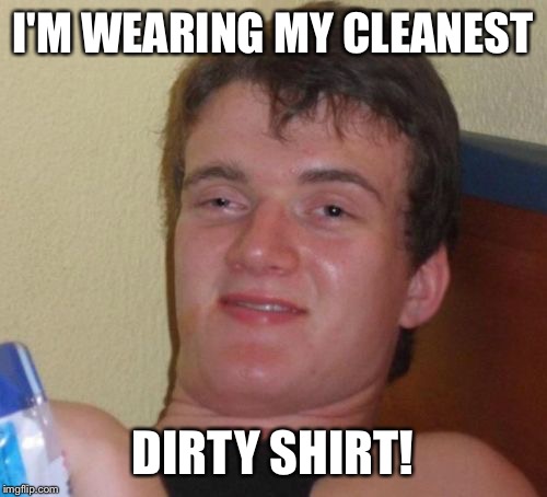 Thanks to Johnny Cash for this one! | I'M WEARING MY CLEANEST; DIRTY SHIRT! | image tagged in memes,10 guy,johnny cash | made w/ Imgflip meme maker