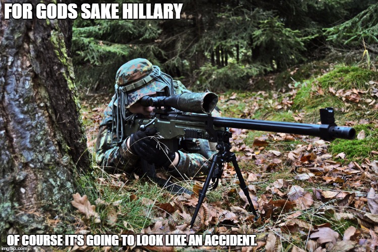 Hillary Clinton taking care of business. | FOR GODS SAKE HILLARY; OF COURSE IT'S GOING TO LOOK LIKE AN ACCIDENT. | image tagged in killary clinton | made w/ Imgflip meme maker