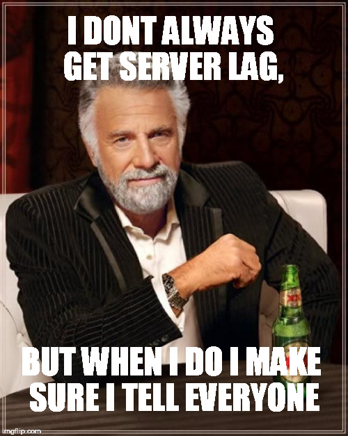 The Most Interesting Man In The World Meme | I DONT ALWAYS GET SERVER LAG, BUT WHEN I DO I MAKE SURE I TELL EVERYONE | image tagged in memes,the most interesting man in the world | made w/ Imgflip meme maker