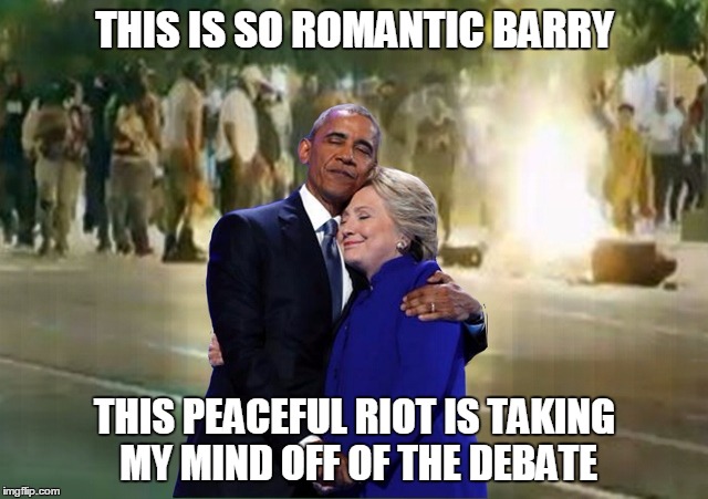 Hillary Obama Bonfire Riot | THIS IS SO ROMANTIC BARRY; THIS PEACEFUL RIOT IS TAKING MY MIND OFF OF THE DEBATE | image tagged in hillary obama bonfire riot | made w/ Imgflip meme maker