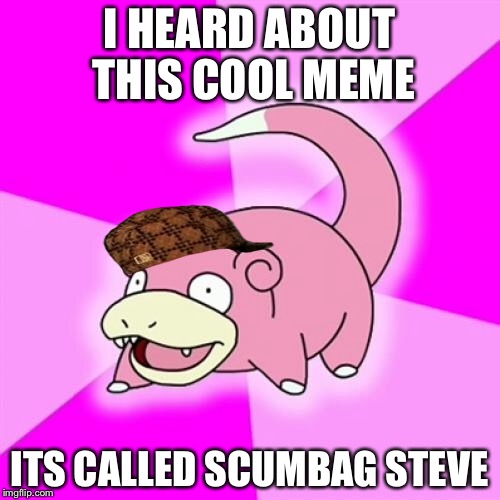 Slowpoke Meme | I HEARD ABOUT THIS COOL MEME; ITS CALLED SCUMBAG STEVE | image tagged in memes,slowpoke,scumbag | made w/ Imgflip meme maker