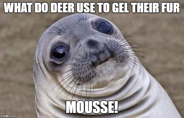 Awkward Moment Sealion | WHAT DO DEER USE TO GEL THEIR FUR; MOUSSE! | image tagged in memes,awkward moment sealion | made w/ Imgflip meme maker