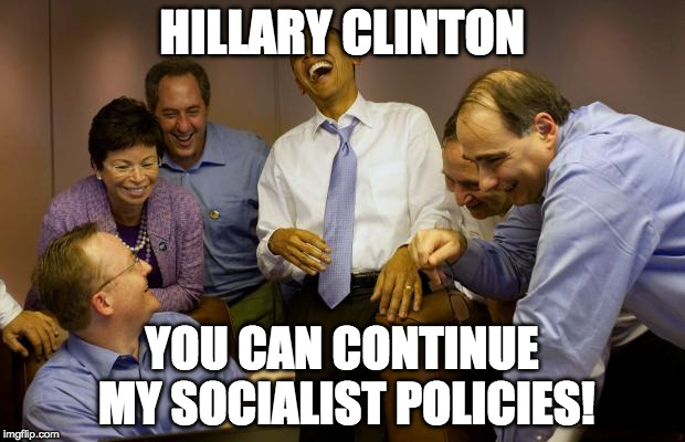 And then I said Obama Meme | HILLARY CLINTON; YOU CAN CONTINUE MY SOCIALIST POLICIES! | image tagged in memes,and then i said obama | made w/ Imgflip meme maker