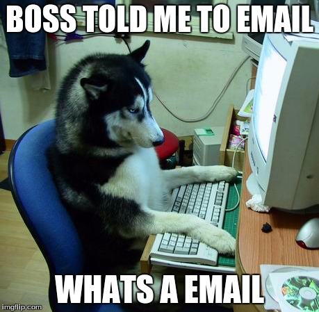 I Have No Idea What I Am Doing | BOSS TOLD ME TO EMAIL; WHATS A EMAIL | image tagged in memes,i have no idea what i am doing | made w/ Imgflip meme maker