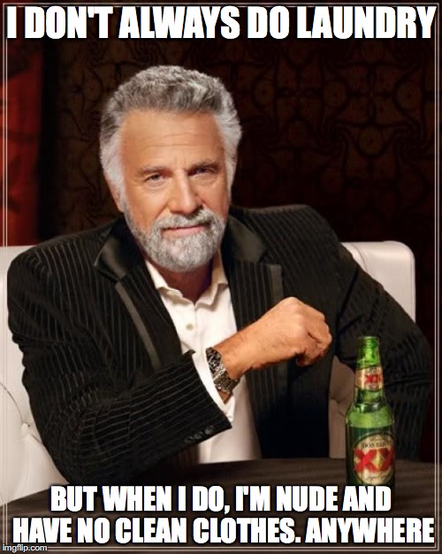 And then I burn myself on the metal button from my jeans when I pull them out of the dryer. |  I DON'T ALWAYS DO LAUNDRY; BUT WHEN I DO, I'M NUDE AND HAVE NO CLEAN CLOTHES. ANYWHERE | image tagged in memes,the most interesting man in the world | made w/ Imgflip meme maker