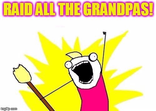 X All The Y Meme | RAID ALL THE GRANDPAS! | image tagged in memes,x all the y | made w/ Imgflip meme maker