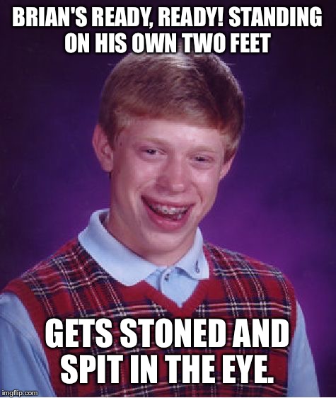 Bad Luck Brian Meme | BRIAN'S READY, READY! STANDING ON HIS OWN TWO FEET GETS STONED AND SPIT IN THE EYE. | image tagged in memes,bad luck brian | made w/ Imgflip meme maker