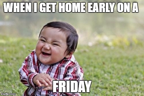 Evil Toddler Meme | WHEN I GET HOME EARLY ON A; FRIDAY | image tagged in memes,evil toddler | made w/ Imgflip meme maker
