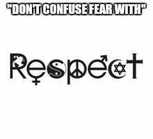 Respect | "DON'T CONFUSE FEAR WITH" | image tagged in respect | made w/ Imgflip meme maker