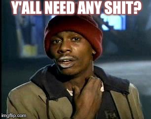 Y'all Got Any More Of That | Y'ALL NEED ANY SHIT? | image tagged in memes,yall got any more of | made w/ Imgflip meme maker