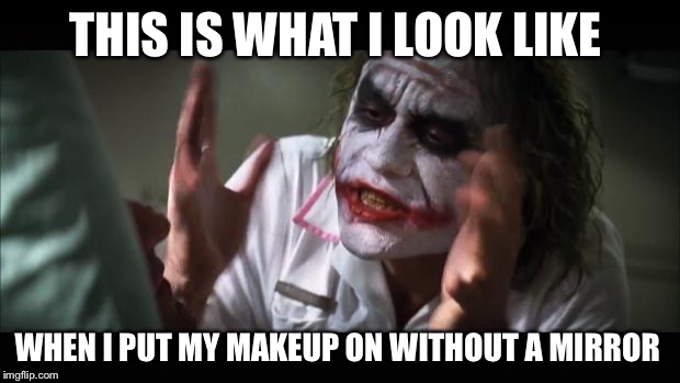 And everybody loses their minds | THIS IS WHAT I LOOK LIKE; WHEN I PUT MY MAKEUP ON WITHOUT A MIRROR | image tagged in memes,and everybody loses their minds | made w/ Imgflip meme maker